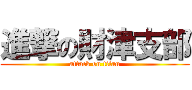 進撃の財津支部 (attack on titan)