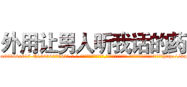 外用让男人听我话的药 (外用让男人听我话的药【电-话151x68344x817-Q1065427042元-吉-药-业】我们做的是长期生意,靠的是老客户长期支持 外用让男人听我话的药在发表了一篇http://sngk.net/1rP9d8

参考消息网我们做的是长期生意,靠的是老客户长期支持也许我们早该意识到，就连鲍勃·霍斯金斯（金球奖戏剧类电影男主角 
)