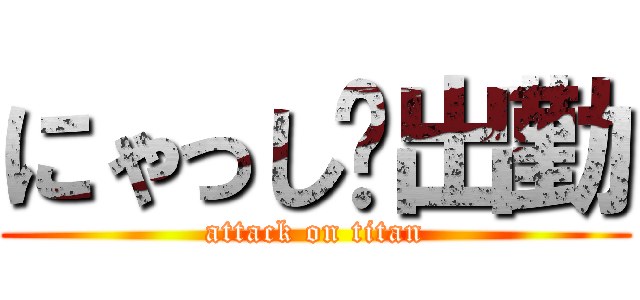 にゃっし〜出勤 (attack on titan)