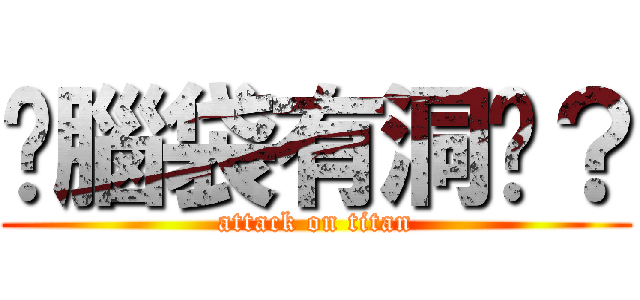 你腦袋有洞嗎？ (attack on titan)