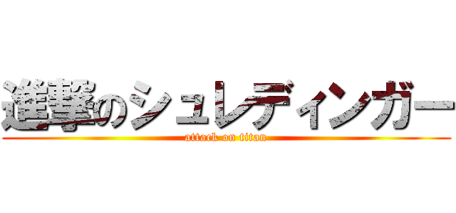 進撃のシュレディンガー (attack on titan)