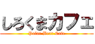 しろくまカフェ (Polar Bear Cafe)