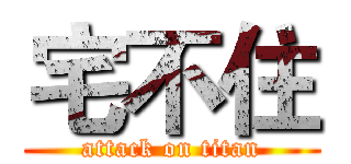 宅不住 (attack on titan)
