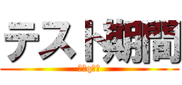 テスト期間 (（＾q＾）)