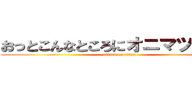 おっとこんなところにオニマツタケが (attack on titan)