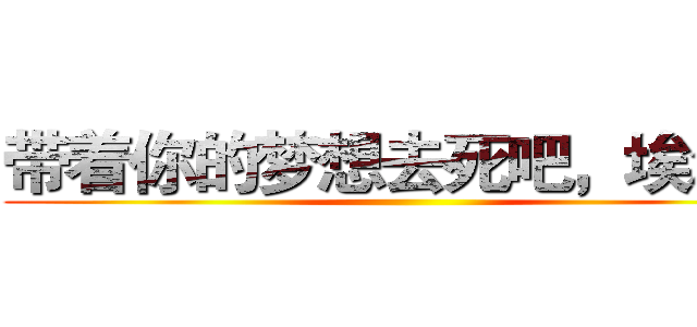 带着你的梦想去死吧，埃尔文 ()