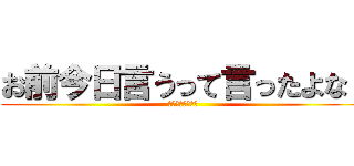 お前今日言うって言ったよな！ (普通にキレていい)