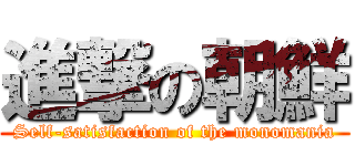 進撃の朝鮮 (Self-satisfaction of the monomania)