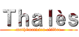 Ｔｈａｌèｓ (mathématicien célèbre)