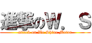 進撃のＷ．Ｓ (attack on We Shine Motor)