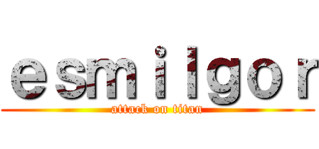 ｅｓｍｉｌｇｏｒ (attack on titan)