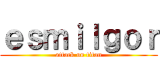 ｅｓｍｉｌｇｏｒ (attack on titan)