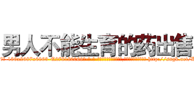 男人不能生育的药出售 (男人不能生育的药出售【电-186x2687x6963-Q278180069元-吉-药-业】我们做的是长期生意,靠的是老客户长期支持 http://sngk.net/KIt9MI
)