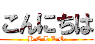 こんにちは (H E L L O)