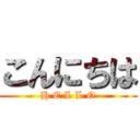 こんにちは (H E L L O)