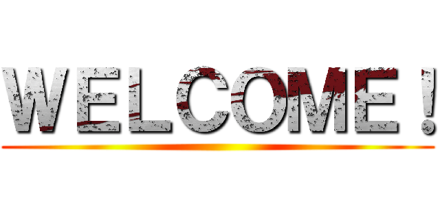 ＷＥＬＣＯＭＥ！ ()