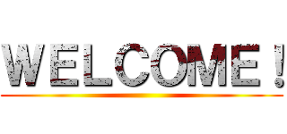 ＷＥＬＣＯＭＥ！ ()