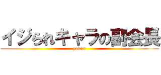 イジられキャラの副会長 (yukito)