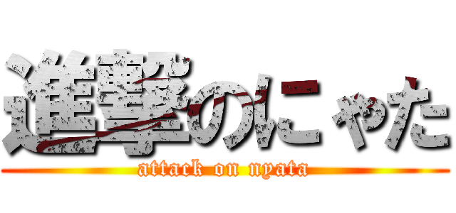 進撃のにゃた (attack on nyata)