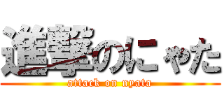 進撃のにゃた (attack on nyata)