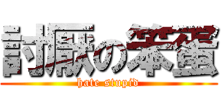 討厭の笨蛋 (hate stupid)