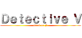 Ｄｅｔｅｃｔｉｖｅ Ｖ (attack on N)