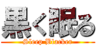 黒く眠る (Sleep Blacker)