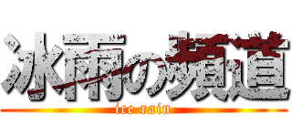 冰雨の頻道 (ice rain)