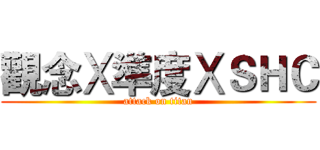觀念Ⅹ準度ⅩＳＨＣ (attack on titan)