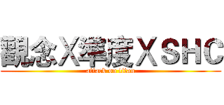 觀念Ⅹ準度ⅩＳＨＣ (attack on titan)