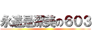 永遠是深美の６０３ ()