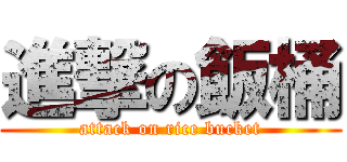 進撃の飯桶 (attack on rice bucket)