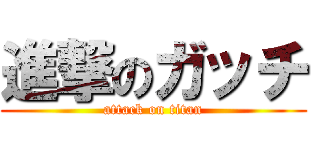 進撃のガッチ (attack on titan)