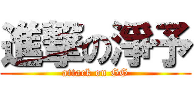 進撃の淨予 (attack on GG)