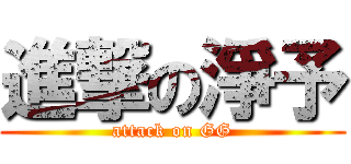 進撃の淨予 (attack on GG)