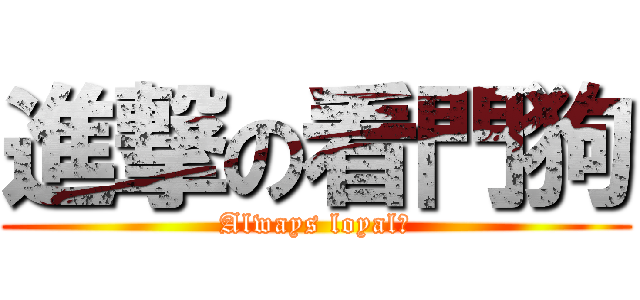 進撃の看門狗 (Always loyal？)