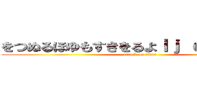 をつぬるほゆもすきをるよｌｊ ｃｖｎ ｍ， (attack on titan)