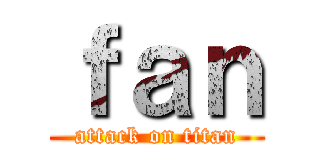 ｆａｎ (attack on titan)