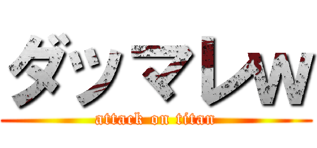 ダッマレｗ (attack on titan)