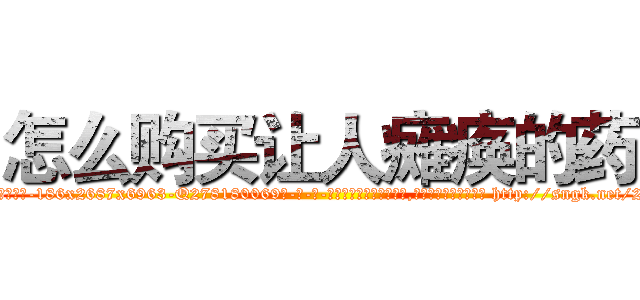 怎么购买让人瘫痪的药 (怎么购买让人瘫痪的药【电-186x2687x6963-Q278180069元-吉-药-业】我们做的是长期生意,靠的是老客户长期支持 http://sngk.net/2nYtId
)