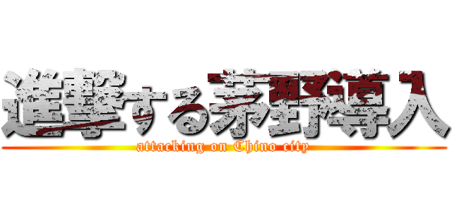 進撃する茅野導入 (attacking on Chino city)