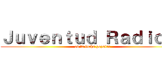 Ｊｕｖｅｎｔｕｄ Ｒａｄｉｃａｌ (en la lucha popular)