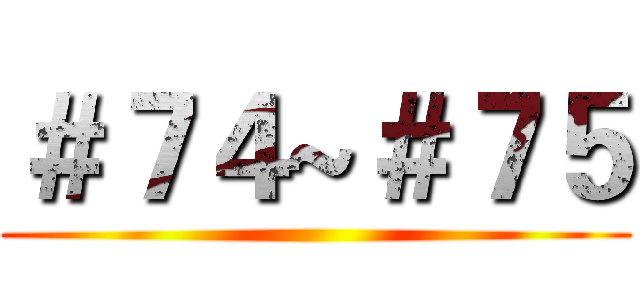 ＃７４~＃７５ ()