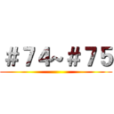 ＃７４~＃７５ ()