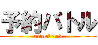 予約バトル (animal jack)