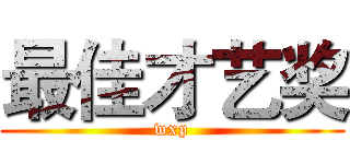 最佳才艺奖 (wxp)