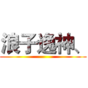 浪子逸神、 ()