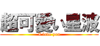 超可愛い星波 (I love you)