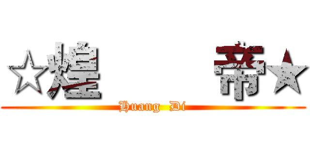 ☆煌        帝★ (Huang  Di)