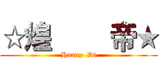 ☆煌        帝★ (Huang  Di)